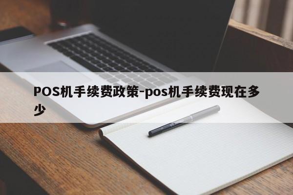 鱼台POS机手续费政策-pos机手续费现在多少